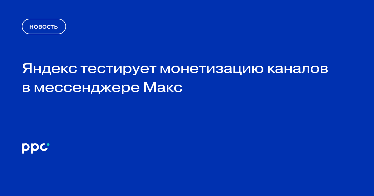 Яндекс тестирует монетизацию каналов в мессенджере Макс