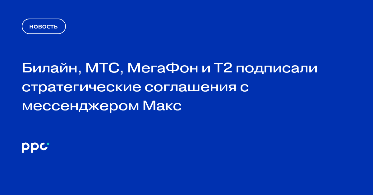 Билайн, МТС, МегаФон и T2 подписали стратегические соглашения с мессенджером Макс