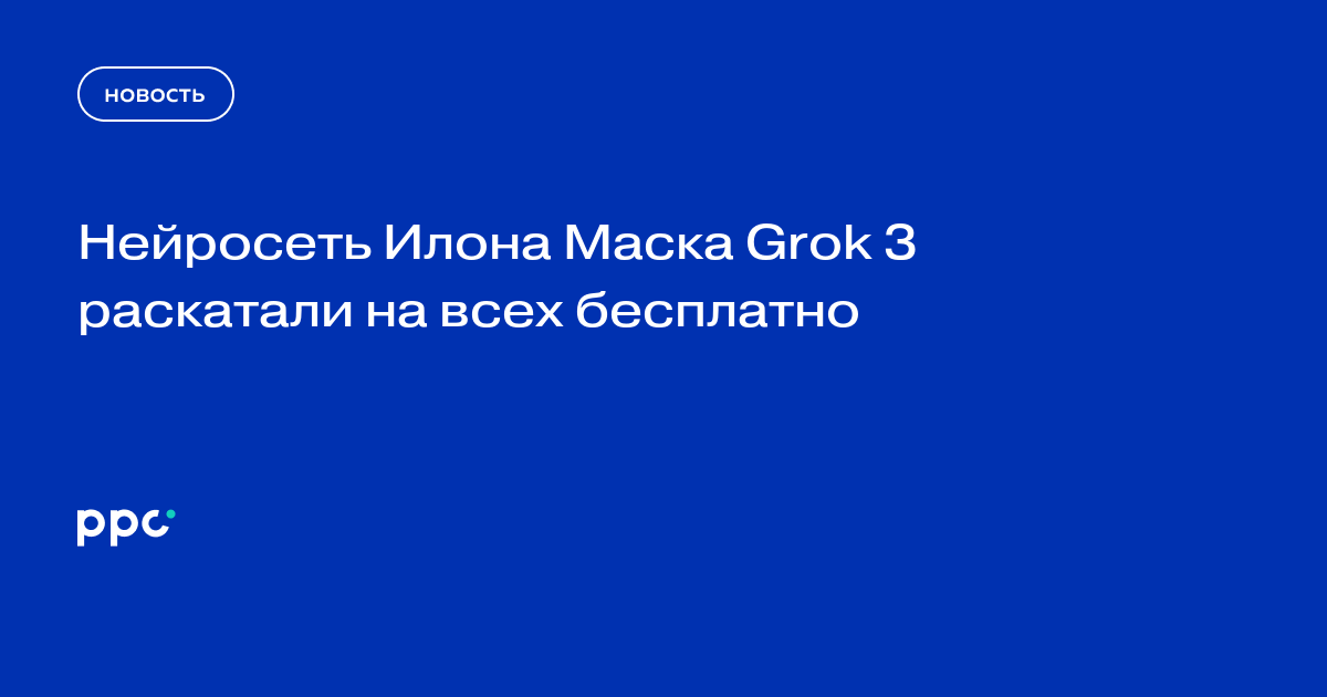 Нейросеть Илона Маска Grok 3 раскатали на всех бесплатно