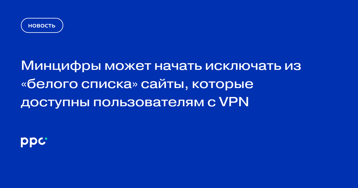 Минцифры может начать исключать из «белого списка» сайты, которые доступны пользователям с VPN