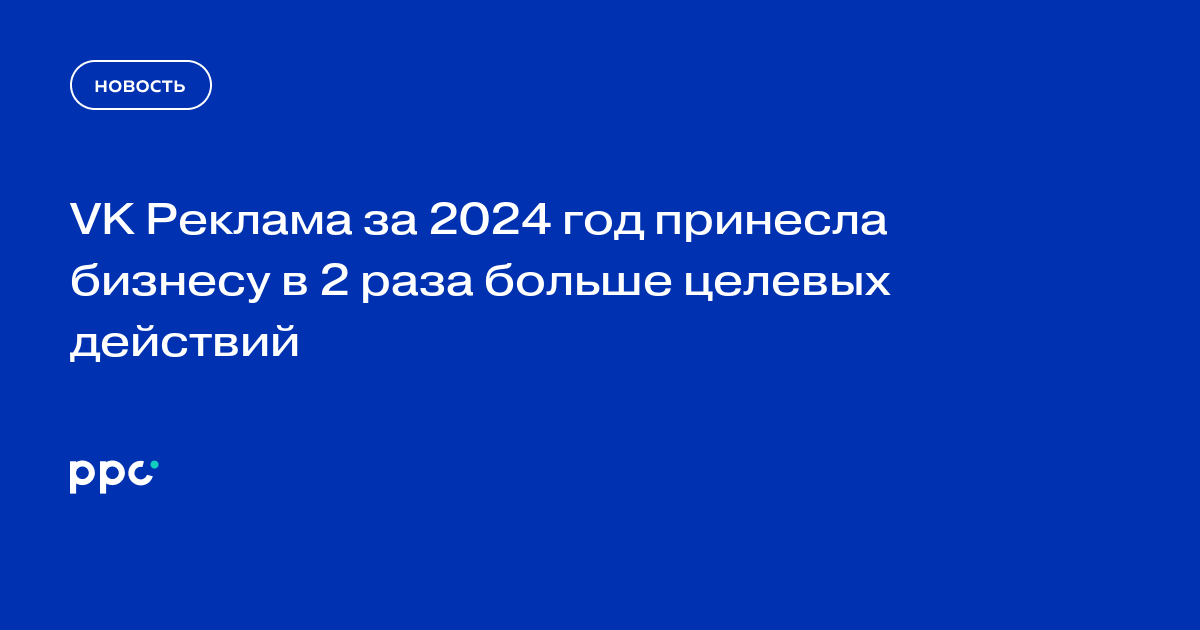 VK Реклама за 2024 год принесла бизнесу в 2 раза больше целевых действий