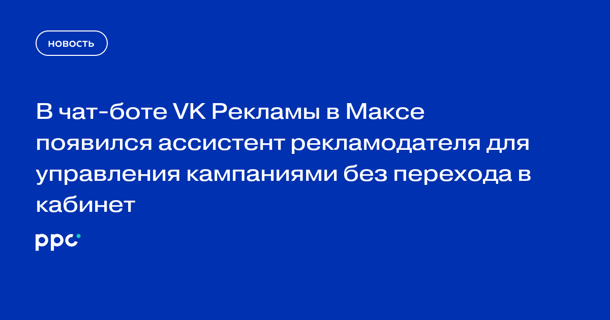 В чат-боте VK Рекламы в Максе появился ассистент рекламодателя для управления кампаниями без перехода в кабинет