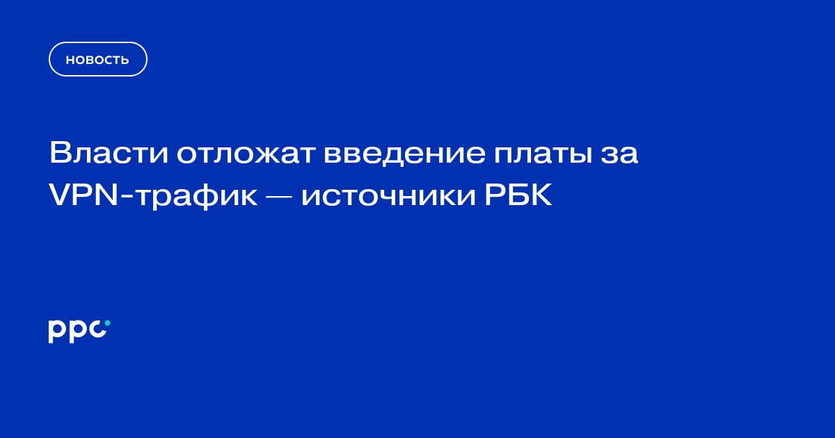 Власти отложат введение платы за VPN-трафик — источники РБК