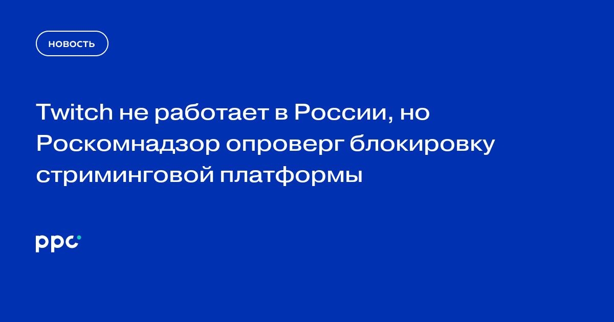 Twitch не работает в России, но Роскомнадзор опроверг блокировку стриминговой платформы