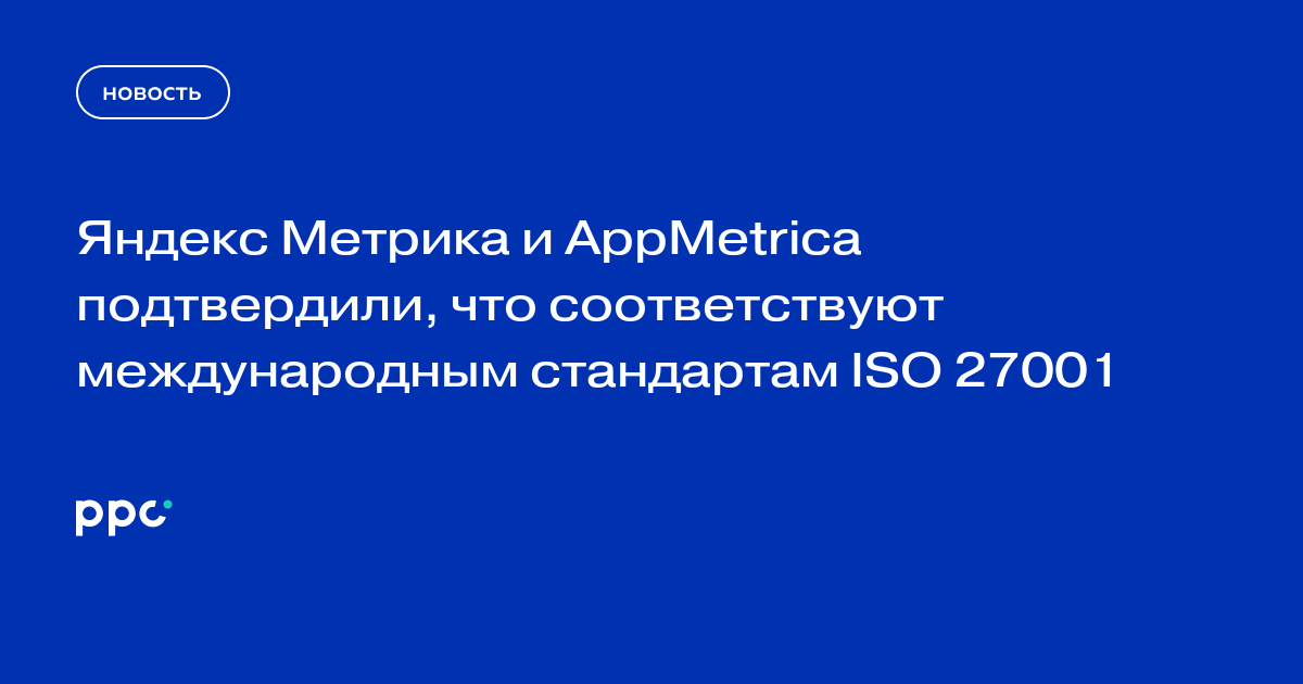 Яндекс Метрика и AppMetrica подтвердили, что соответствуют международным стандартам ISO 27001