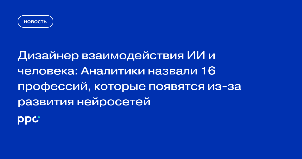 Дизайнер взаимодействия ИИ и человека: Аналитики назвали 16 профессий, которые появятся из-за развития нейросетей