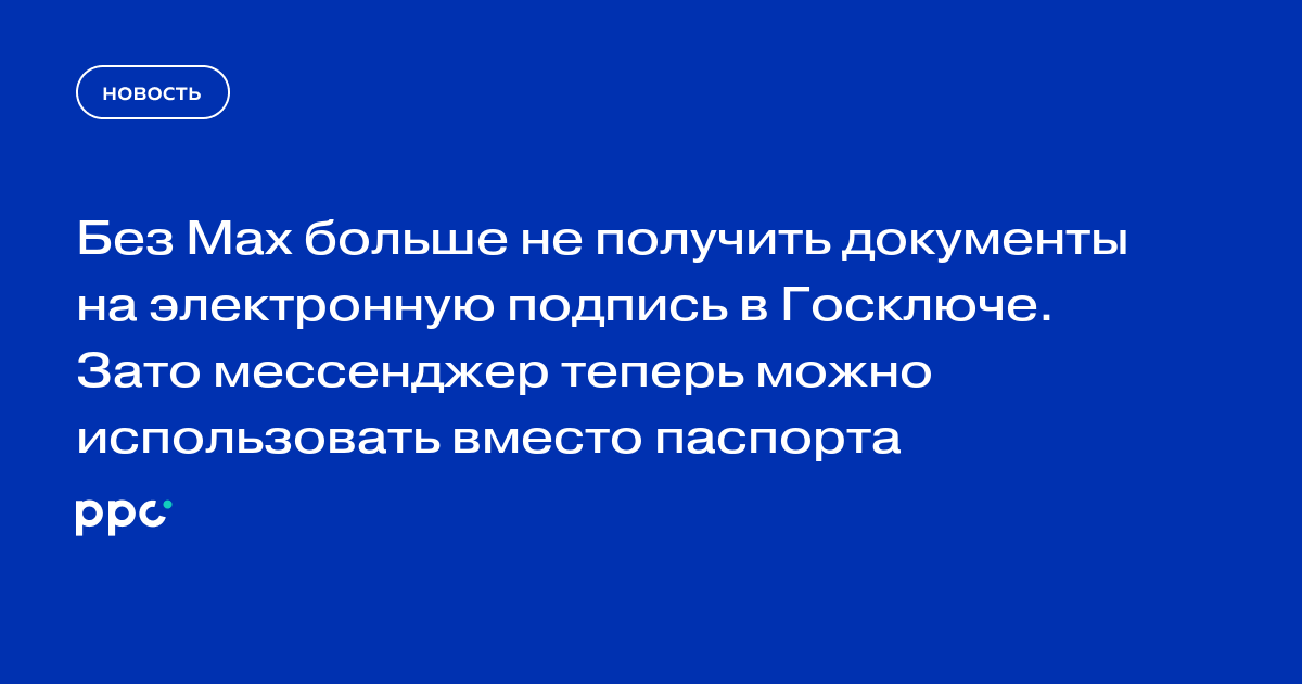 Без Max больше не получить документы на электронную подпись в Госключе. Зато мессенджер теперь можно использовать вместо паспорта