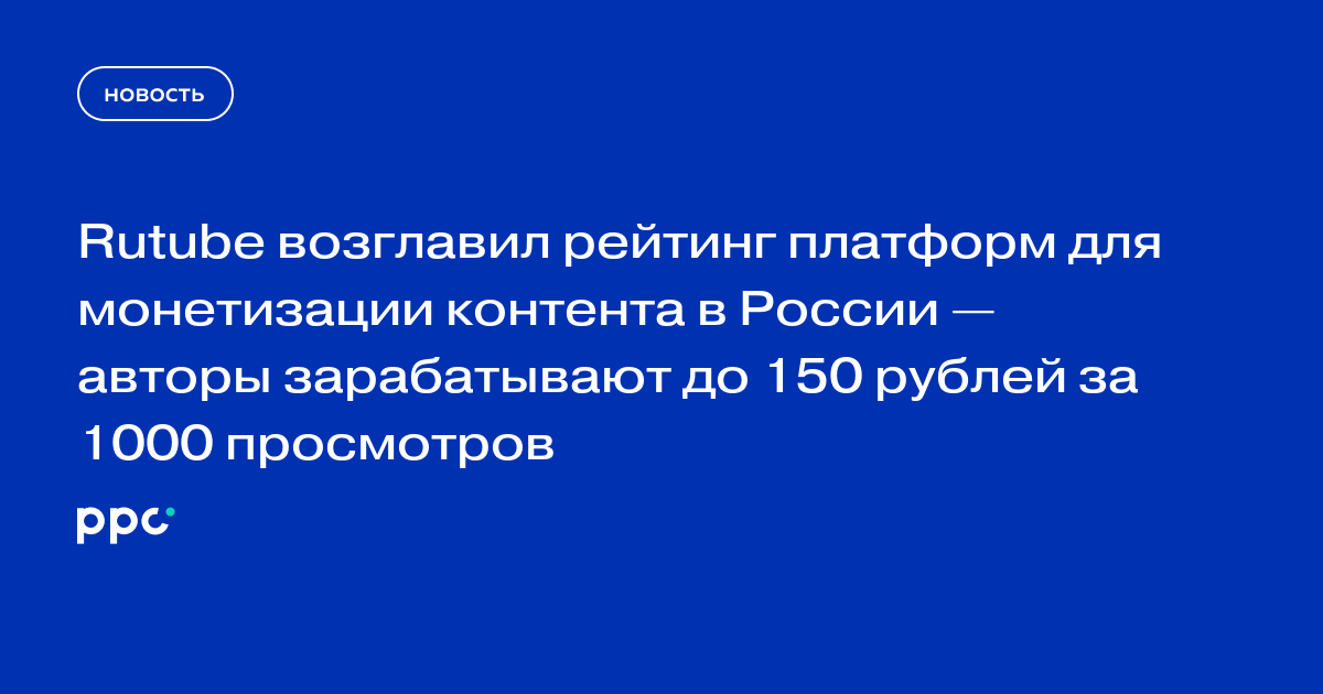 Rutube возглавил рейтинг платформ для монетизации контента в России — авторы зарабатывают до 150 рублей за 1000 просмотров