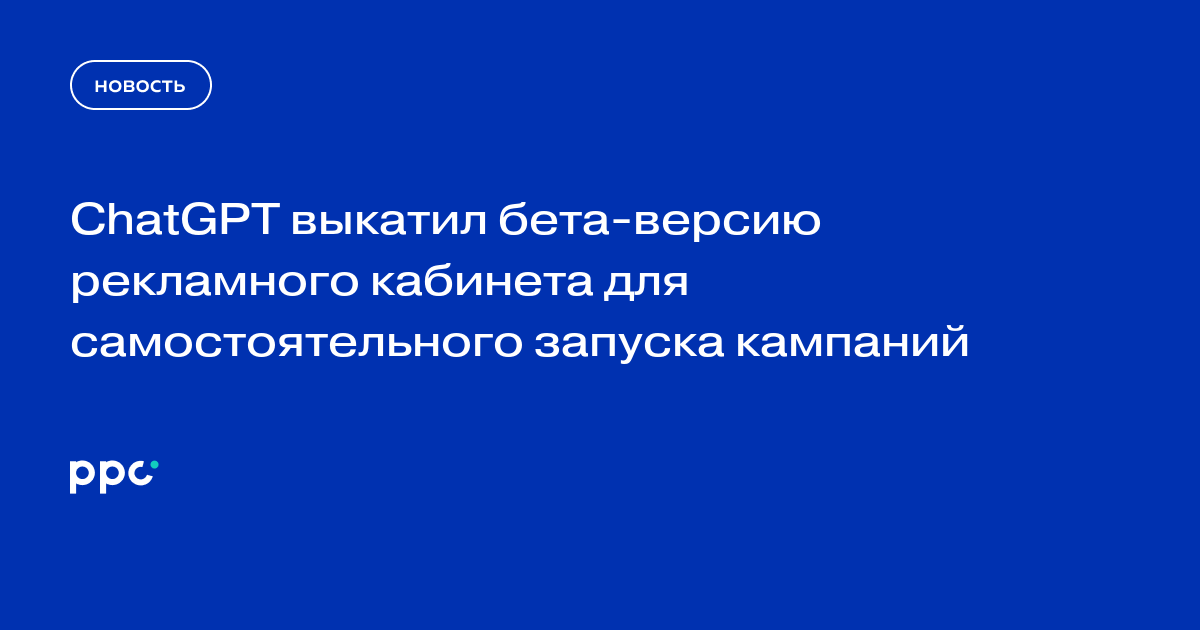 ChatGPT выкатил бета-версию рекламного кабинета для самостоятельного запуска кампаний