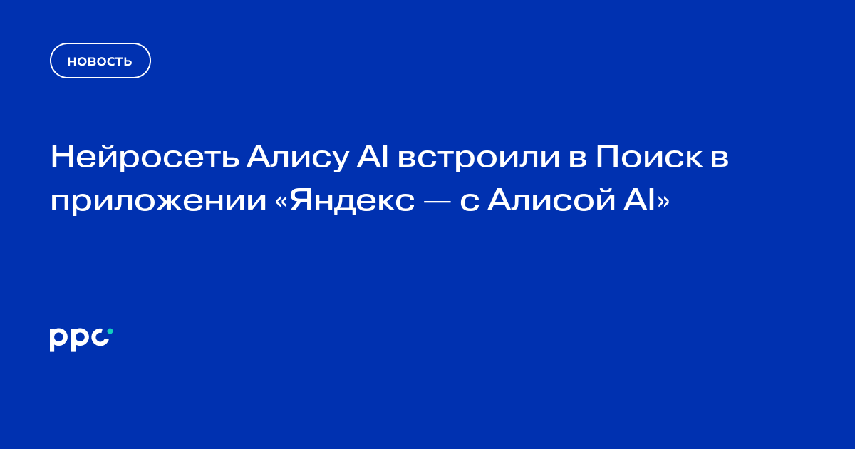 Нейросеть Алису AI встроили в Поиск в приложении «Яндекс — с Алисой AI»