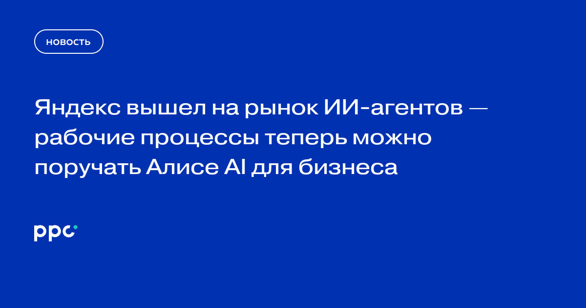 Яндекс вышел на рынок ИИ-агентов — рабочие процессы теперь можно поручать Алисе AI для бизнеса