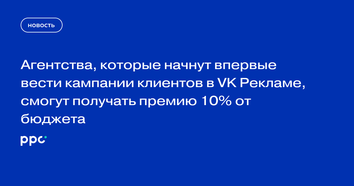 Агентства, которые начнут впервые вести кампании клиентов в VK Рекламе, смогут получать премию 10% от бюджета