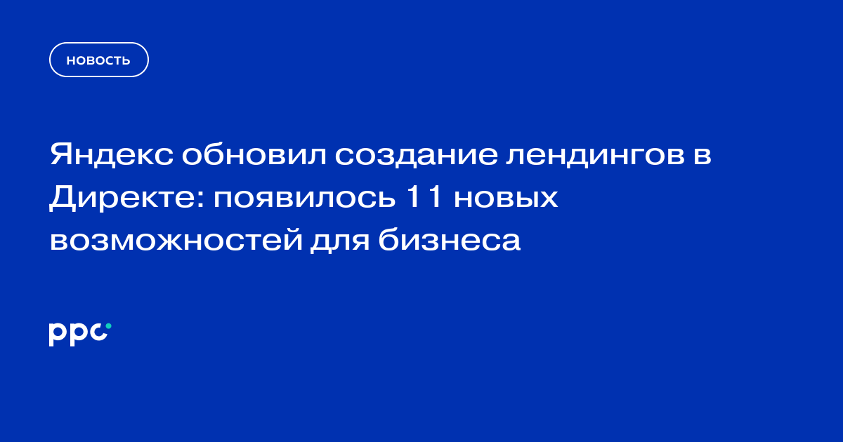 Яндекс обновил создание лендингов в Директе: появилось 11 новых возможностей для бизнеса