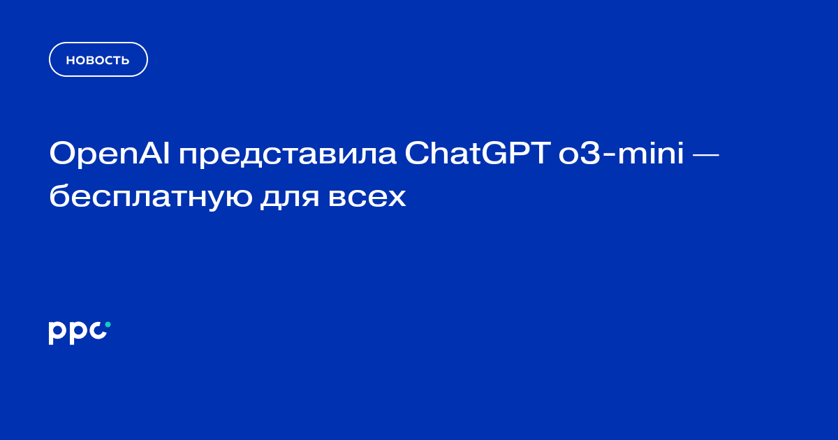 OpenAI представила ChatGPT o3-mini — бесплатную для всех