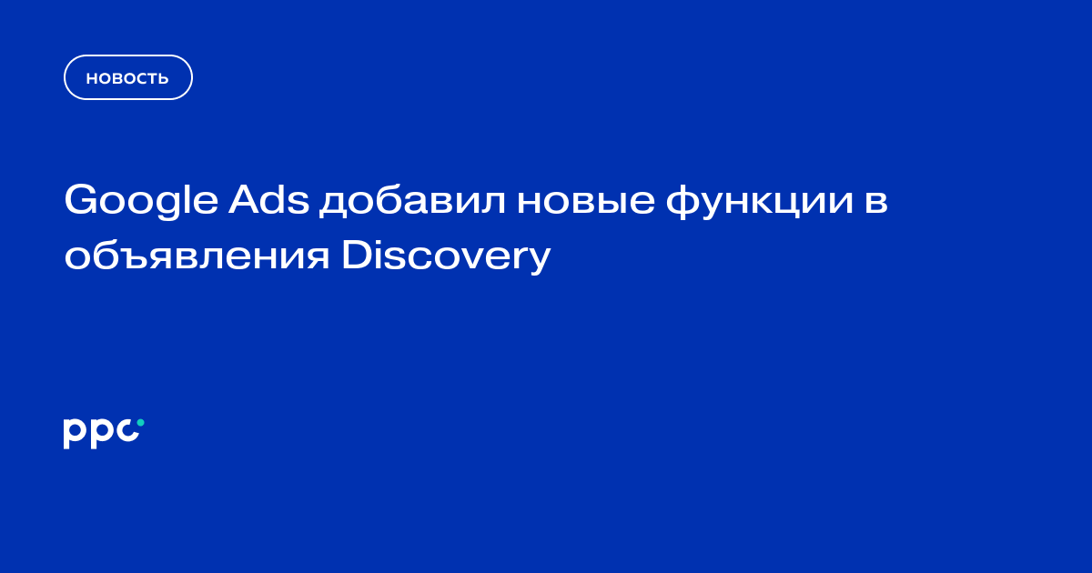 Google Ads добавил новые функции в объявления Discovery