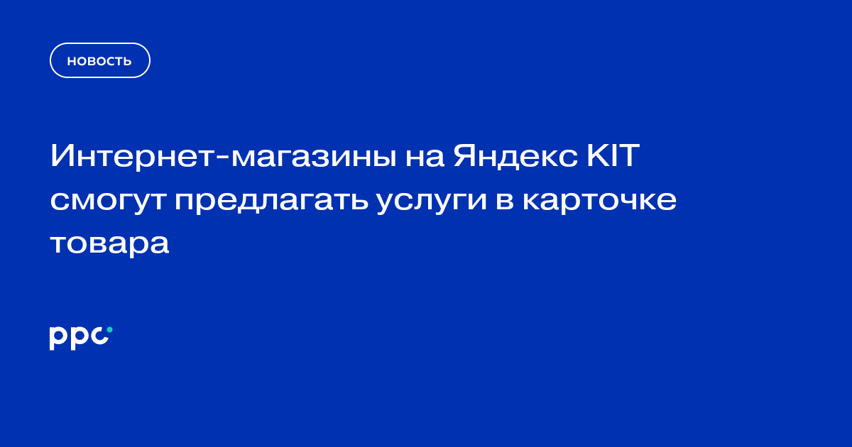 Интернет-магазины на Яндекс KIT смогут предлагать услуги в карточке товара