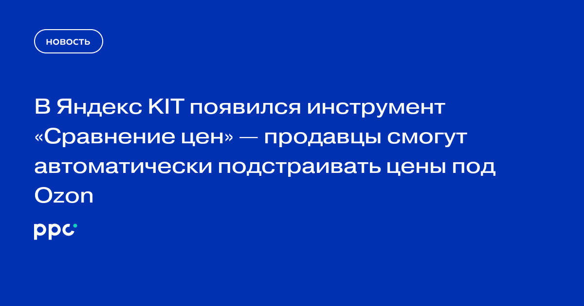 В Яндекс KIT появился инструмент «Сравнение цен» — продавцы смогут автоматически подстраивать цены под Ozon