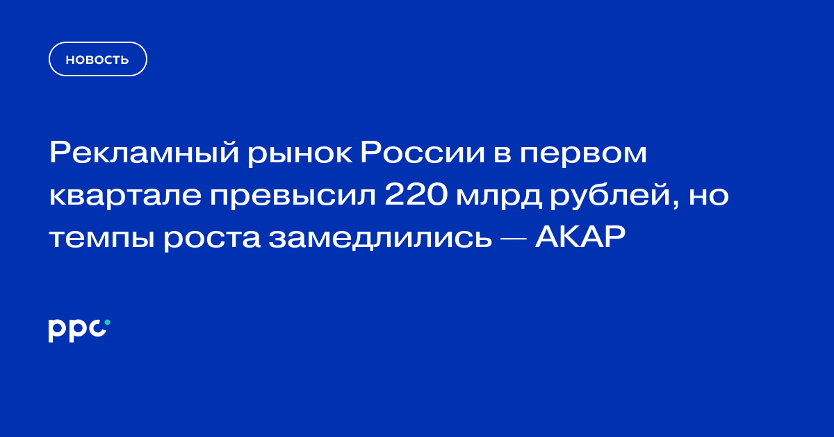 Рекламный рынок России в первом квартале превысил 220 млрд рублей, но темпы роста замедлились — АКАР