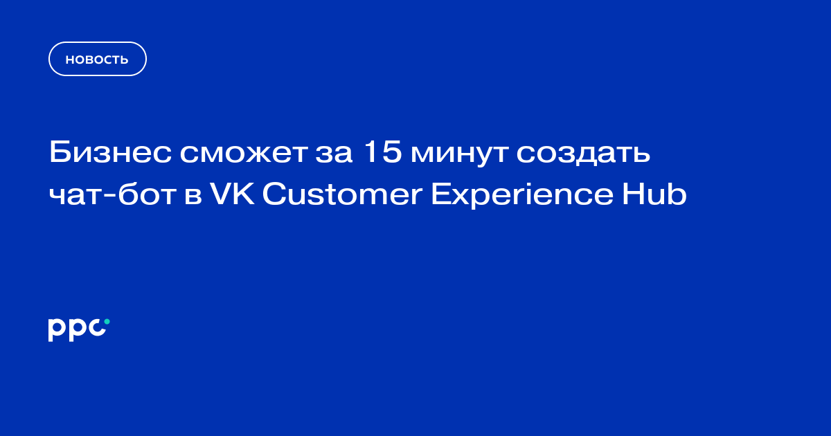 Бизнес сможет за 15 минут создать чат-бот в VK Customer Experience Hub