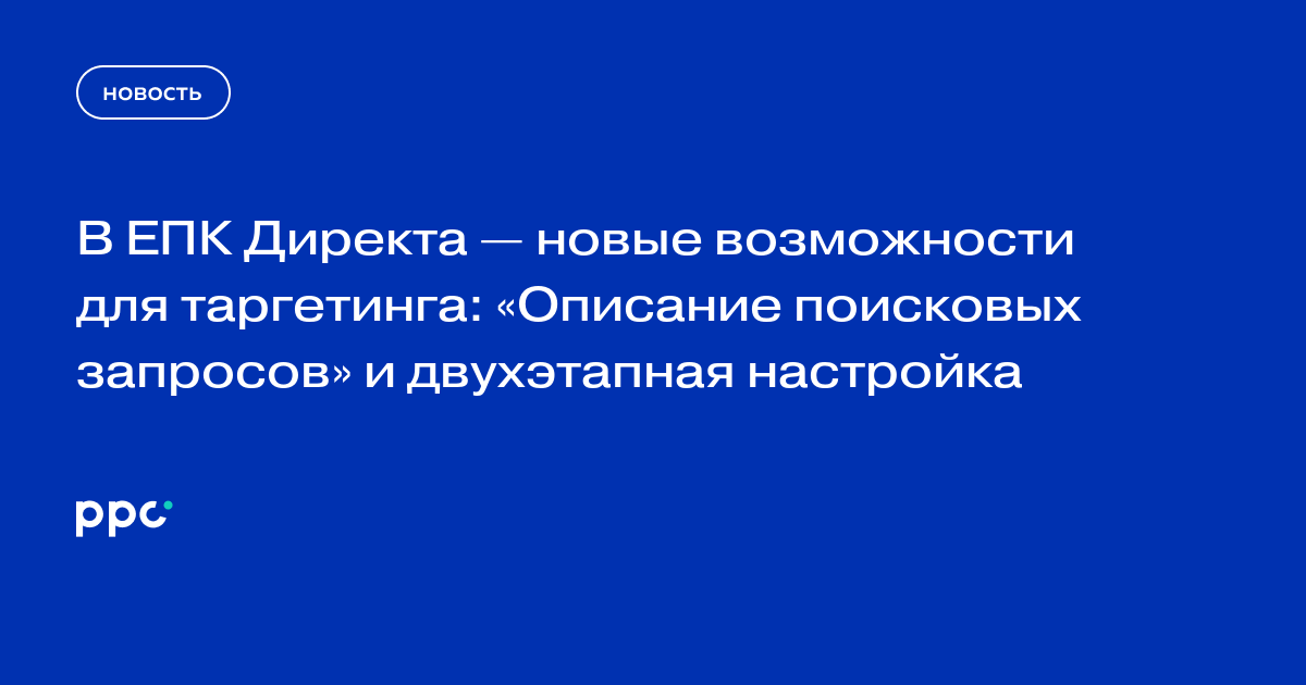 В ЕПК Директа — новые возможности для таргетинга: «Описание поисковых запросов» и двухэтапная настройка