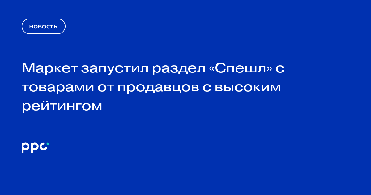 Маркет запустил раздел «Спешл» с товарами от продавцов с высоким рейтингом