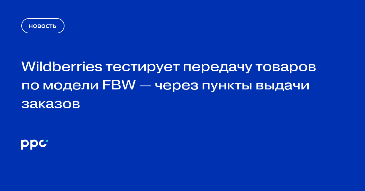 Wildberries тестирует передачу товаров по модели FBW — через пункты выдачи заказов