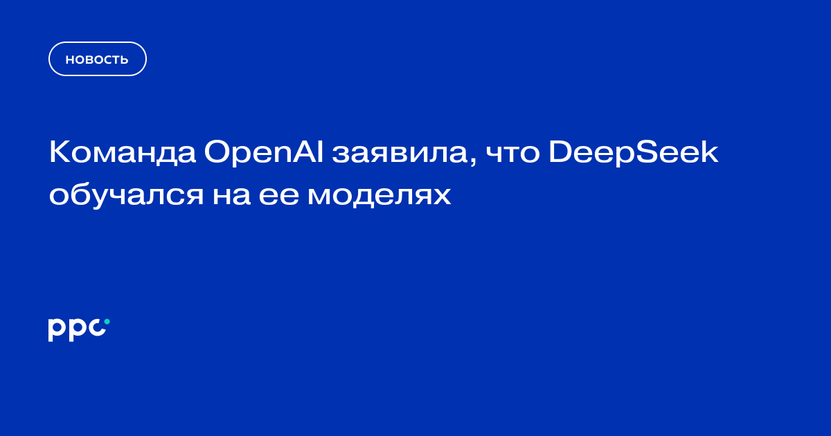 Команда OpenAI заявила, что DeepSeek обучался на ее моделях