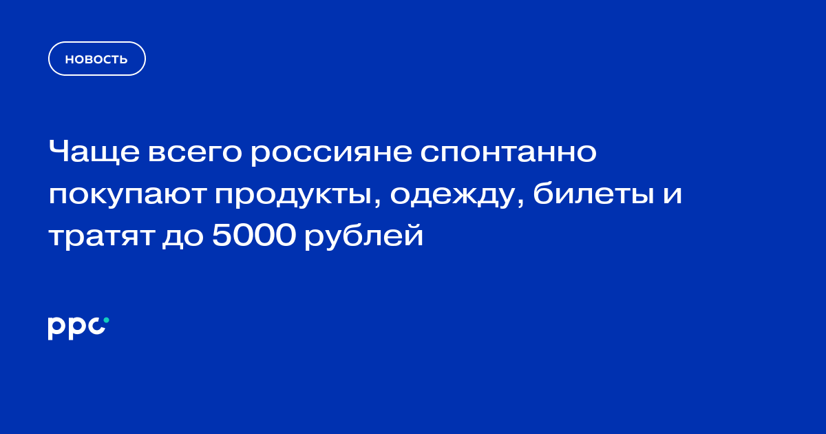 Чаще всего россияне спонтанно покупают продукты, одежду, билеты и тратят до 5000 рублей