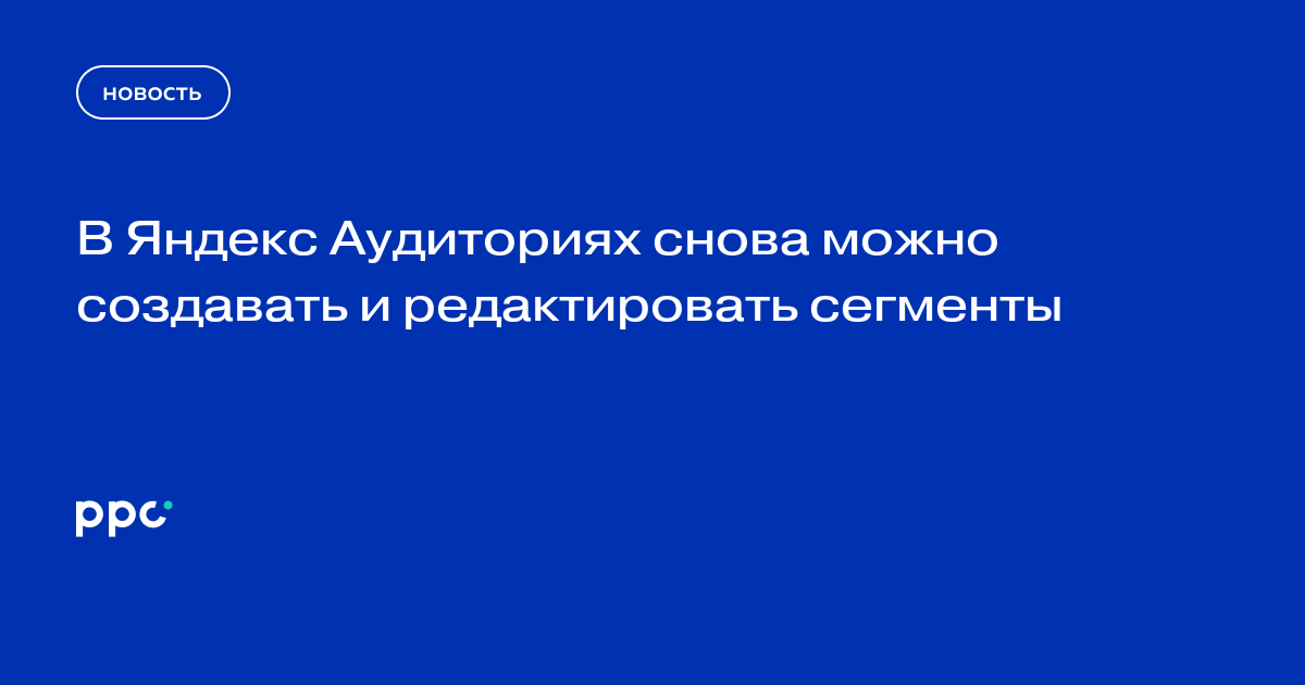 В Яндекс Аудиториях снова можно создавать и редактировать сегменты