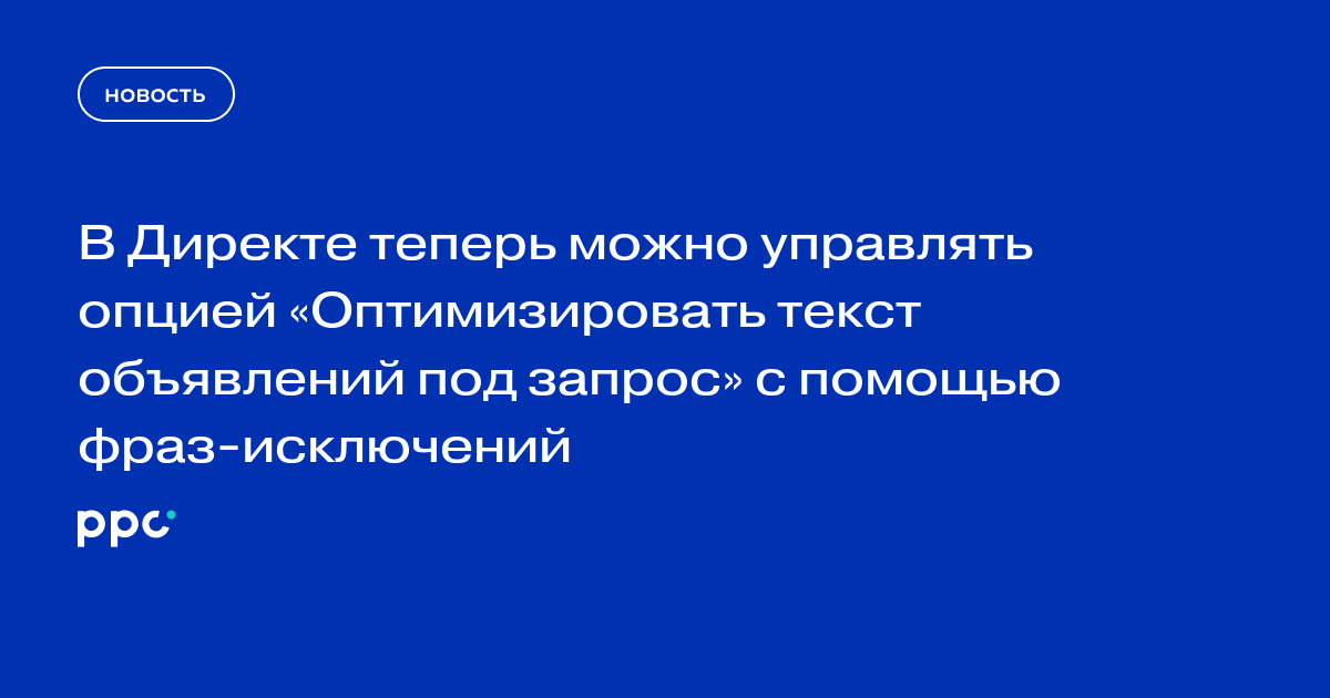 В Директе теперь можно управлять опцией «Оптимизировать текст объявлений под запрос» с помощью фраз-исключений