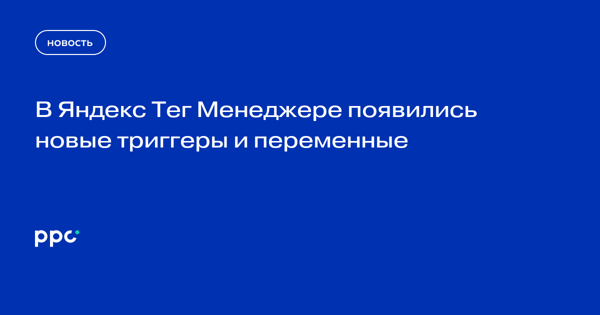 В Яндекс Тег Менеджере появились новые триггеры и переменные