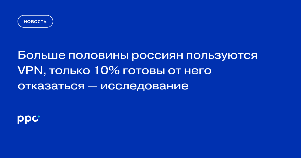 Больше половины россиян пользуются VPN, только 10% готовы от него отказаться — исследование