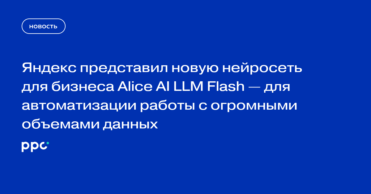 Яндекс представил новую нейросеть для бизнеса Alice AI LLM Flash — для автоматизации работы с огромными объемами данных