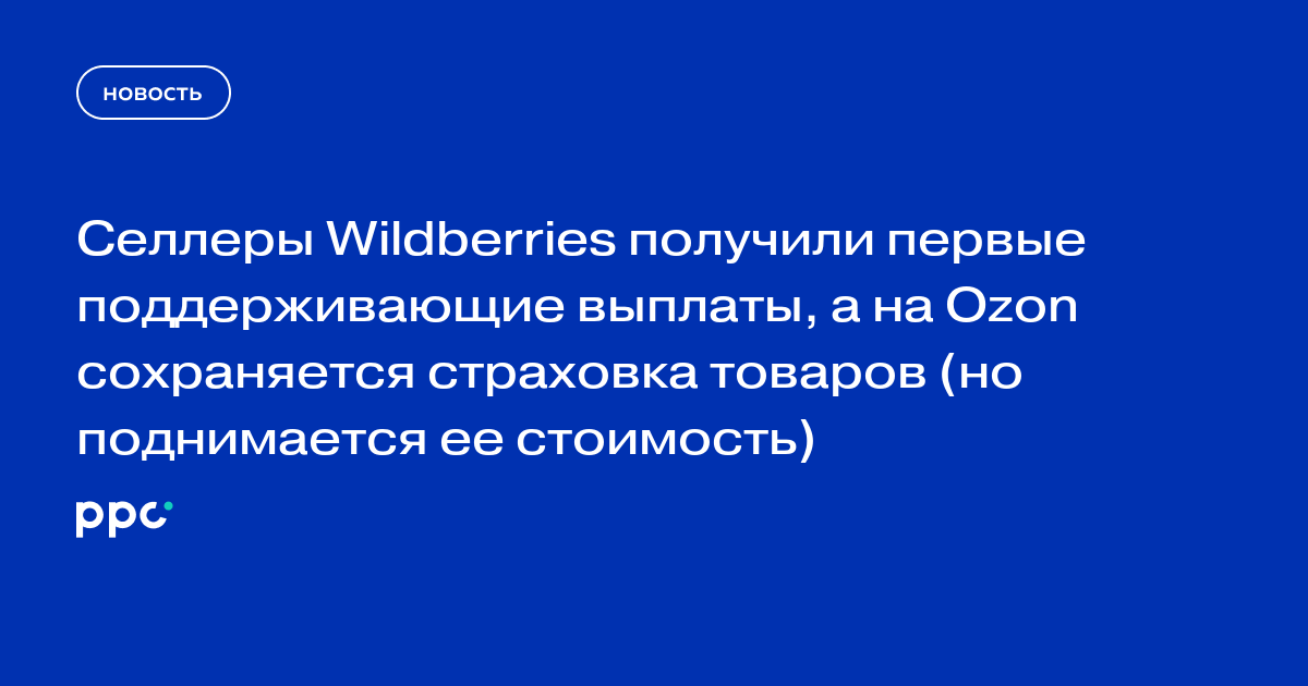 Селлеры Wildberries получили первые поддерживающие выплаты, а на Ozon сохраняется страховка товаров (но поднимается ее стоимость)