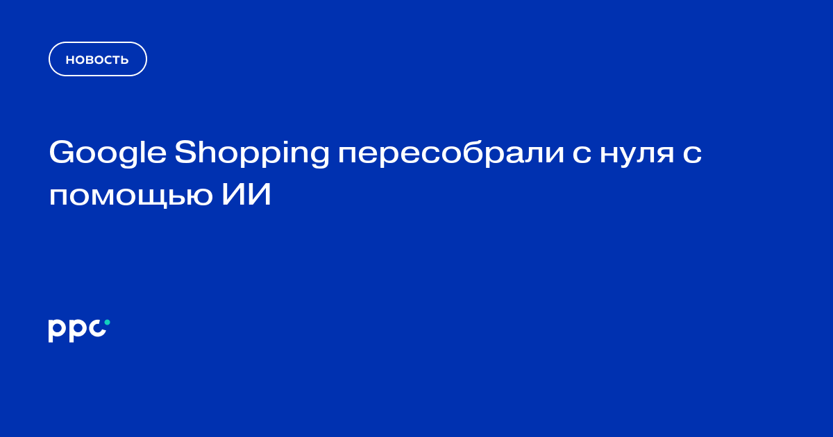 Google Shopping пересобрали с нуля с помощью ИИ