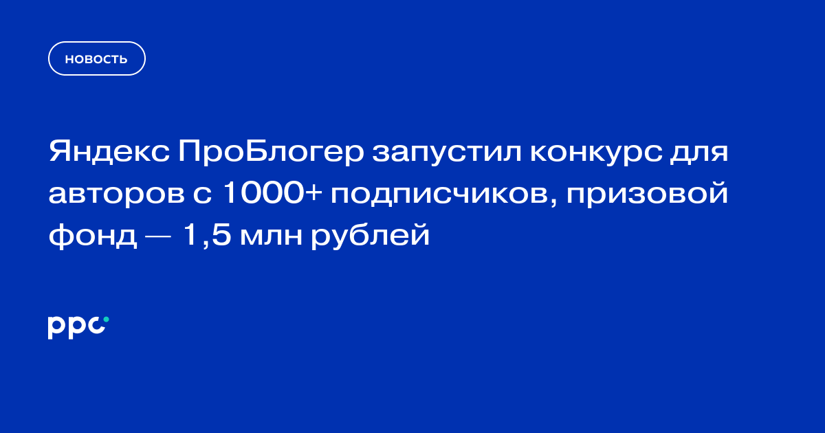 Яндекс ПроБлогер запустил конкурс для авторов с 1000+ подписчиков, призовой фонд — 1,5 млн рублей