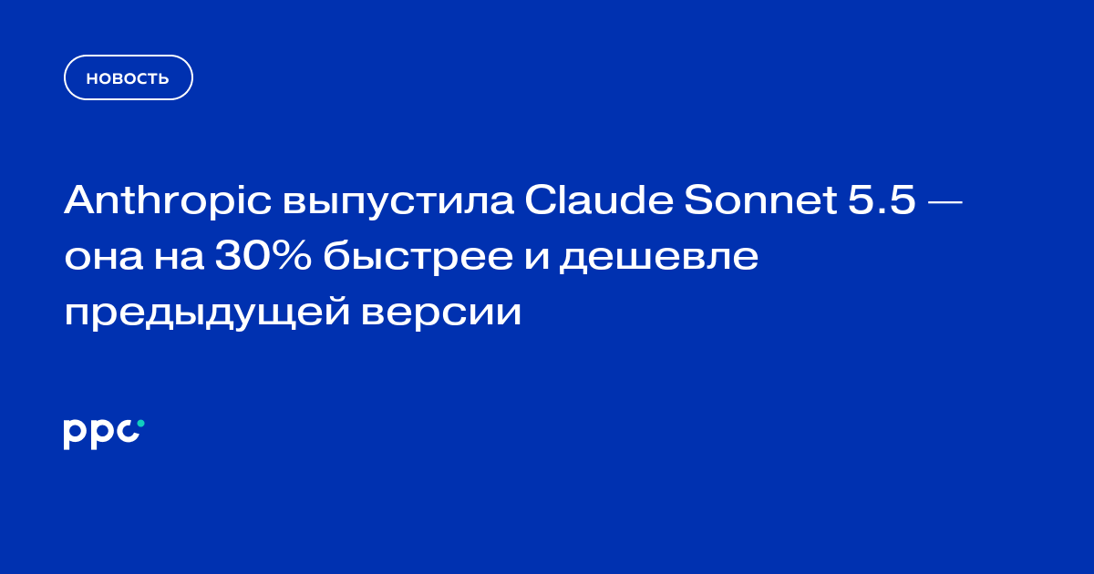 Anthropic выпустила Claude Sonnet 5.5 — она на 30% быстрее и дешевле предыдущей версии