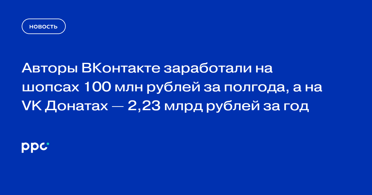 Авторы ВКонтакте заработали на шопсах 100 млн рублей за полгода, а на VK Донатах — 2,23 млрд рублей за год