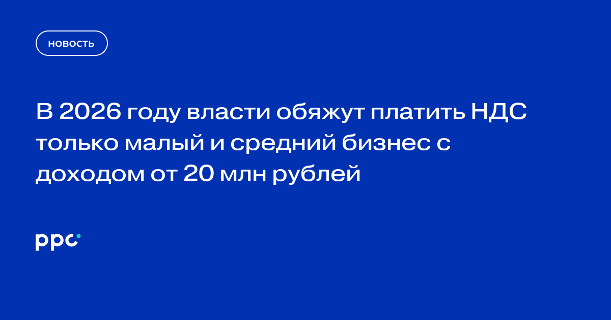 В 2026 году власти обяжут платить НДС только малый и средний бизнес с доходом от 20 млн рублей