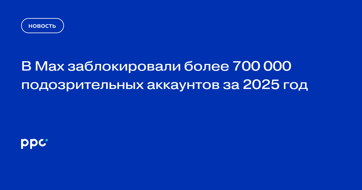 В Max заблокировали более 700 000 подозрительных аккаунтов за 2025 год
