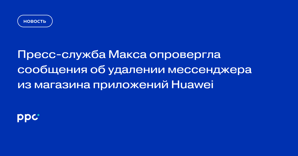 Пресс-служба Макса опровергла сообщения об удалении мессенджера из магазина приложений Huawei