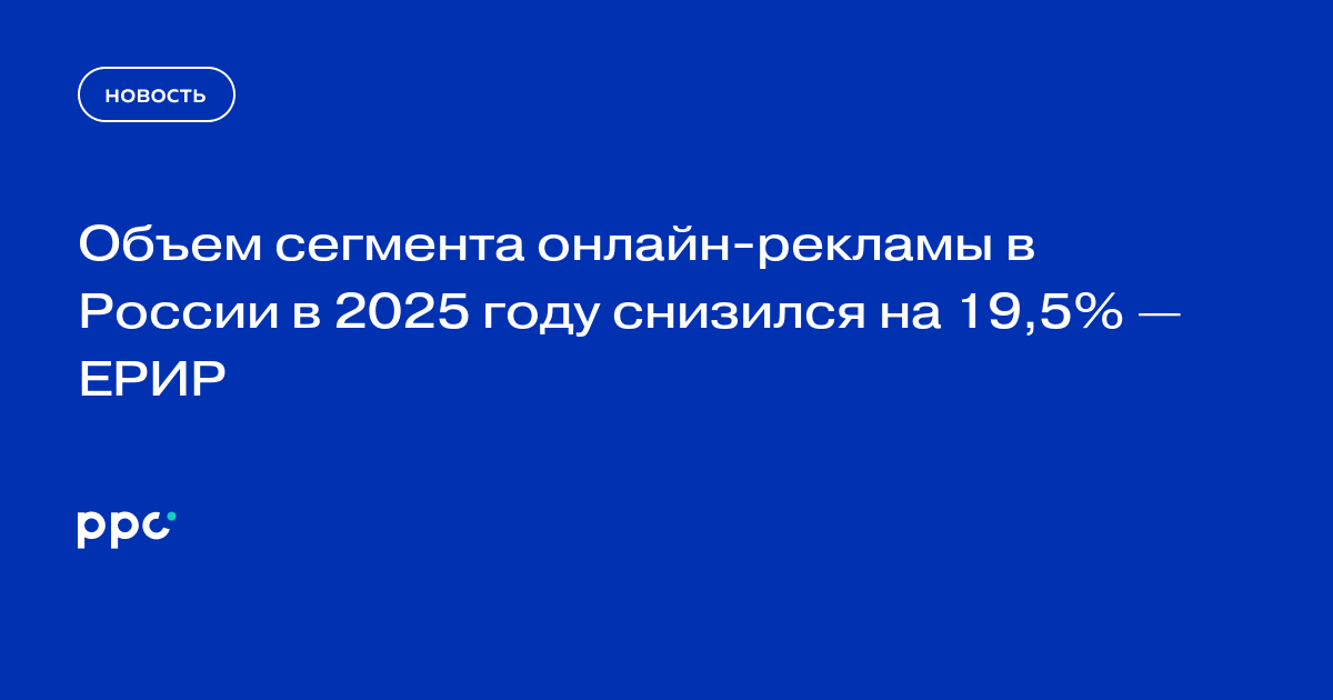 Объем сегмента онлайн-рекламы в России в 2025 году снизился на 19,5% — ЕРИР