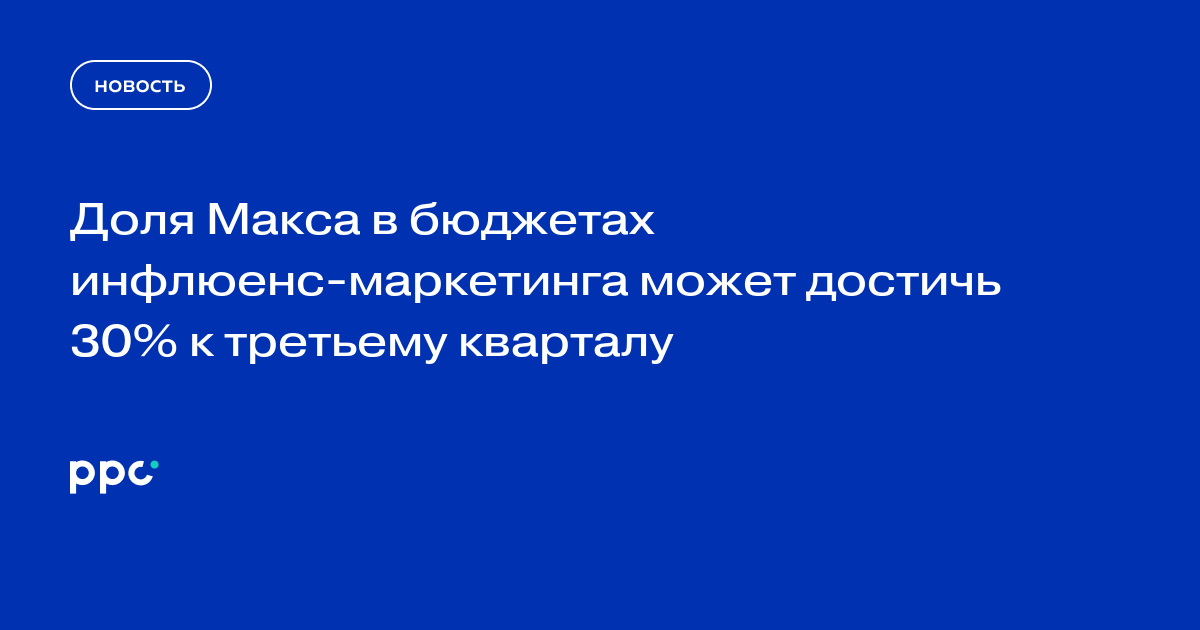 Доля Макса в бюджетах инфлюенс-маркетинга может достичь 30% к третьему кварталу