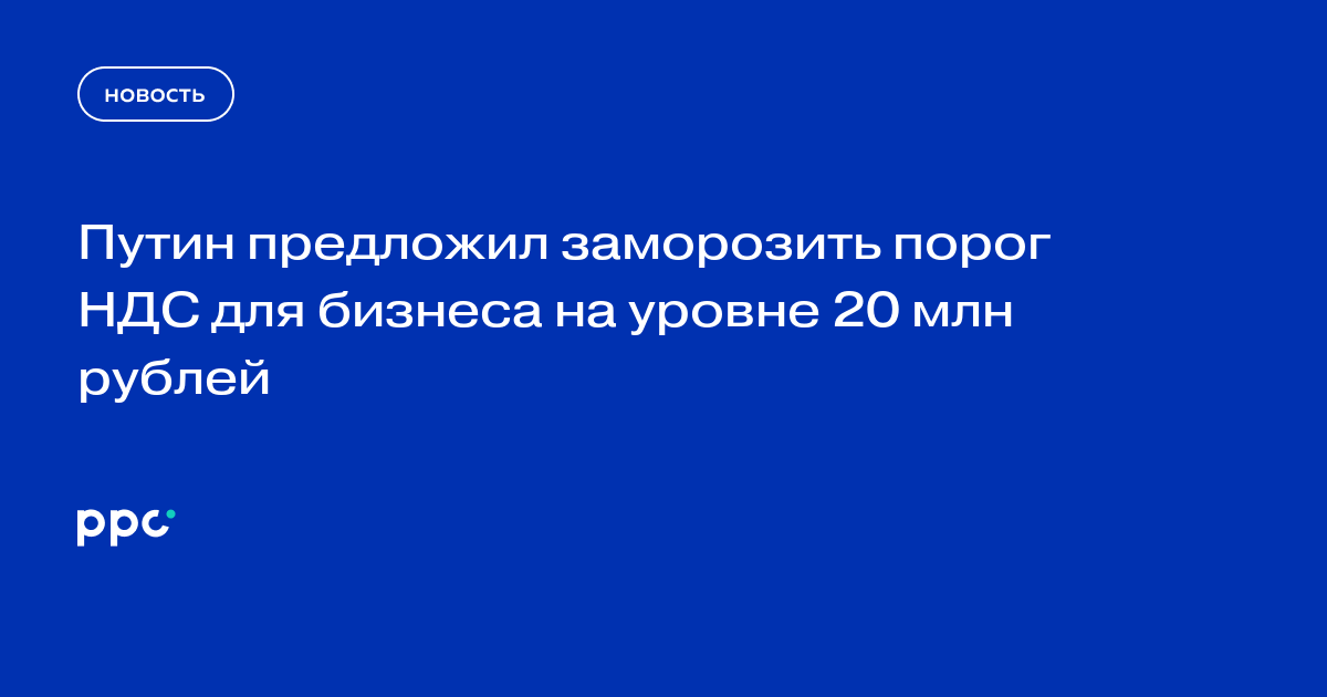 Путин предложил заморозить порог НДС для бизнеса на уровне 20 млн рублей