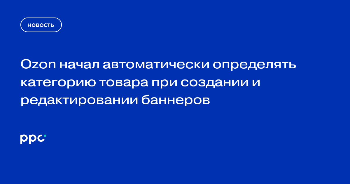 Ozon начал автоматически определять категорию товара при создании и редактировании баннеров