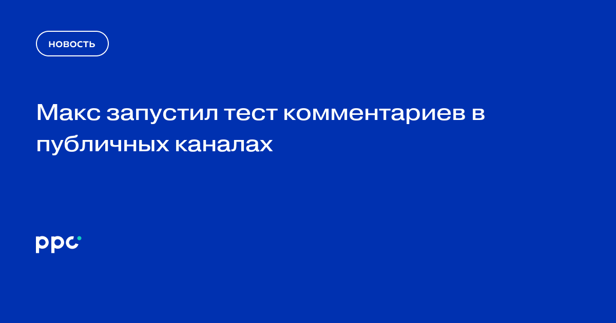 Макс запустил тест комментариев в публичных каналах
