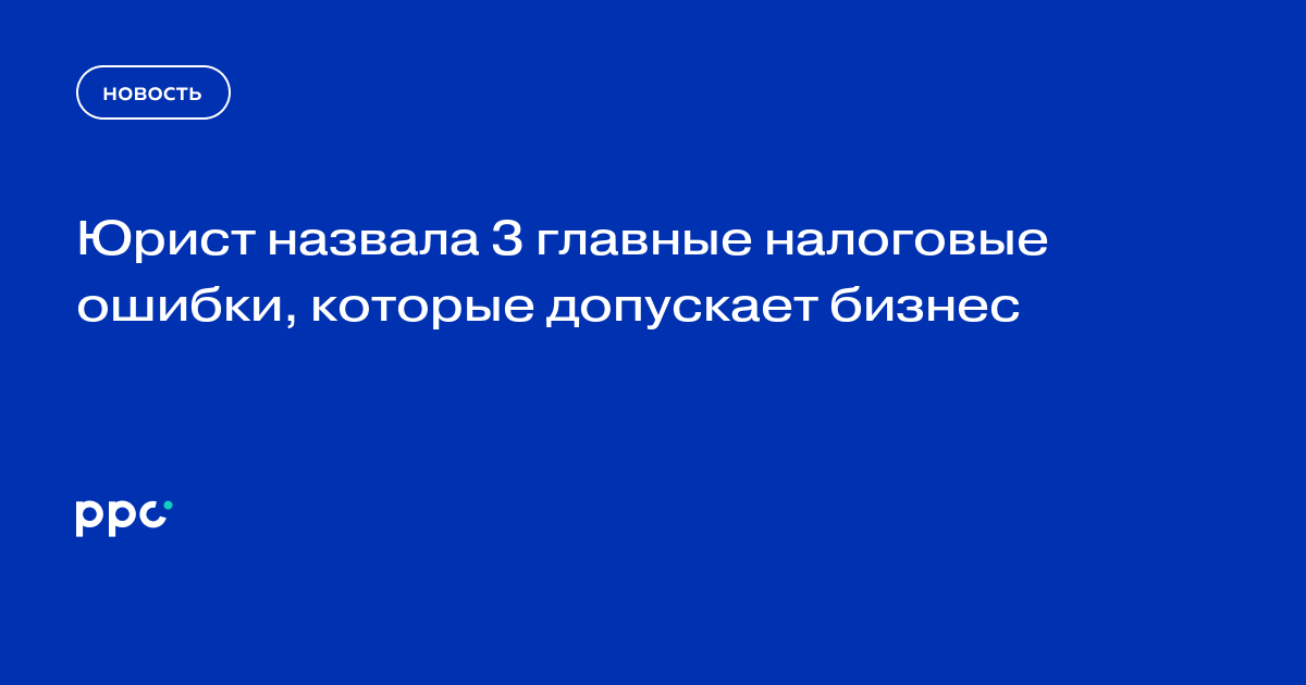 Юрист назвала 3 главные налоговые ошибки, которые допускает бизнес