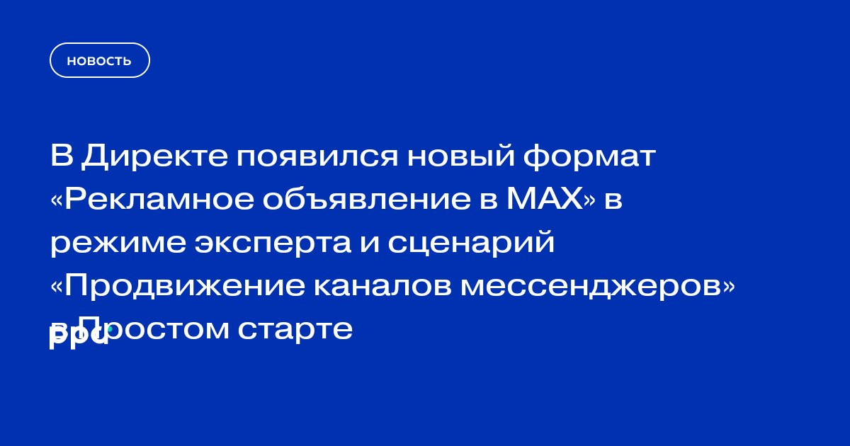 В Директе появился новый формат «Рекламное объявление в MAX» в режиме эксперта и сценарий «Продвижение каналов мессенджеров» в Простом старте
