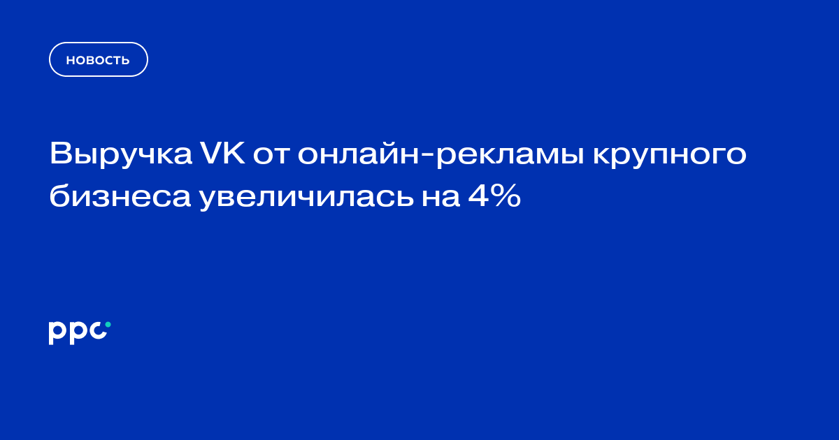 Выручка VK от онлайн-рекламы крупного бизнеса увеличилась на 4%