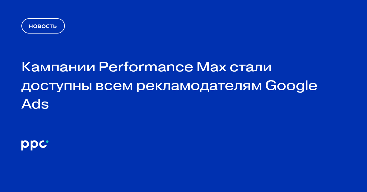 Кампании Performance Max стали доступны всем рекламодателям Google Ads